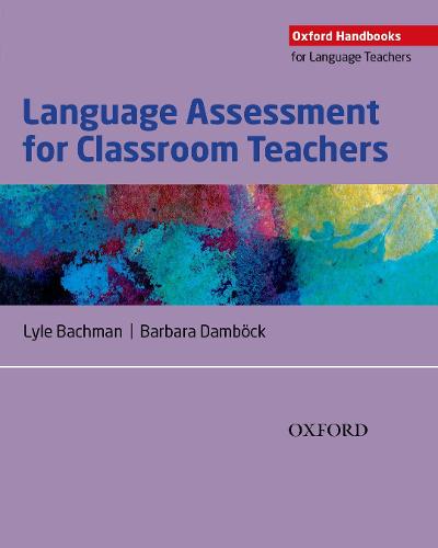 Language Assessment for Classroom Teachers: Classroom-based language assessments: why, when, what and how? (Oxford Handbooks for Language Teachers)
