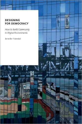 Designing for Democracy: How to Build Community in Digital Environments (Oxford Studies in Digital Politics)