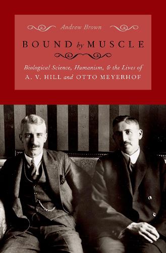 Bound by Muscle: Biological Science, Humanism, and the Lives of A. V. Hill and Otto Meyerhof
