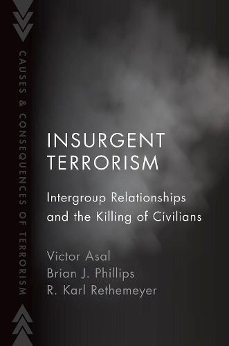 Insurgent Terrorism: Intergroup Relationships and the Killing of Civilians (Causes and Consequences of Terrorism)