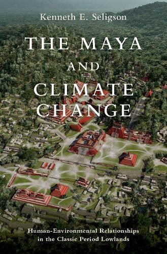 The Maya and Climate Change: Human-Environmental Relationships in the Classic Period Lowlands (Interdisciplinary Approaches to Premodern Societies and Environments)