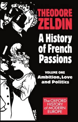 A History of French Passions: Volume 1: Ambition, Love, and Politics: Volume I: Ambition, Love, and Politics (Oxford History of Modern Europe)