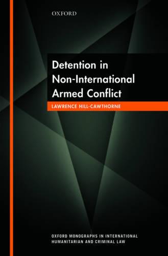 Detention in Non-International Armed Conflict (Oxford Monographs in International Humanitarian & Criminal Law)