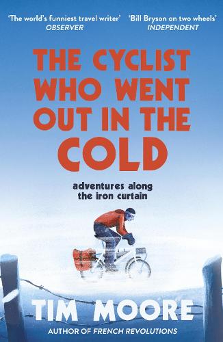 The Cyclist Who Went Out in the Cold: Adventures Along the Iron Curtain Trail