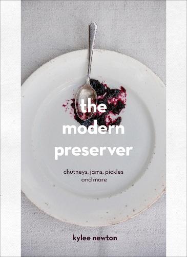 The Modern Preserver: Chutneys, pickles, jams and more