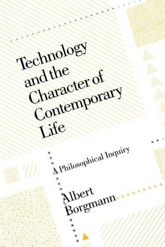 Technology and the Character of Contemporary Life: A Philosophical Inquiry: A Philosophical Enquiry