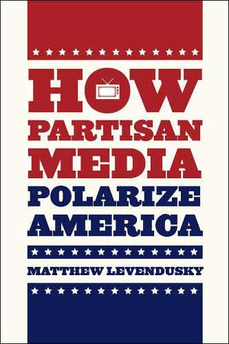 How Partisan Media Polarize America (Chicago Studies in American Politics)
