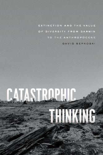 Catastrophic Thinking: Extinction and the Value of Diversity from Darwin to the Anthropocene (Science.Culture)
