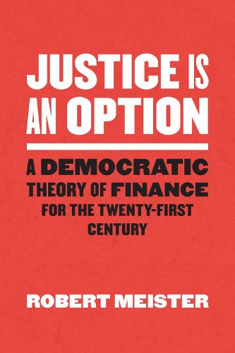 Justice Is an Option: A Democratic Theory of Finance for the Twenty-First Century (Chicago Studies in Practices of Meaning)