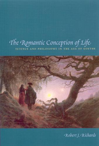 The Romantic Conception of Life: Science and Philosophy in the Age of Goethe (Science & Its Conceptual Foundations)