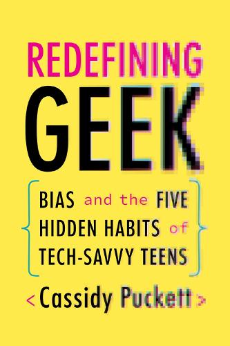 Redefining Geek: Bias and the Five Hidden Habits of Tech-Savvy Teens