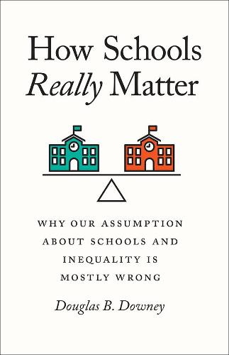 How Schools Really Matter: Why Our Assumption about Schools and Inequality Is Mostly Wrong