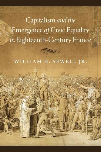 Capitalism and the Emergence of Civic Equality in Eighteenth-Century France (Chicago Studies in Practices of Meaning)