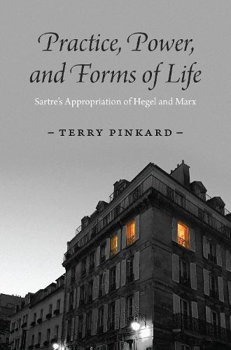 Practice, Power, and Forms of Life: Sartre�s Appropriation of Hegel and Marx