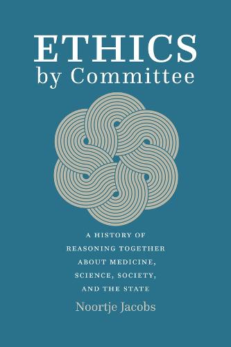 Ethics by Committee: A History of Reasoning Together about Medicine, Science, Society, and the State