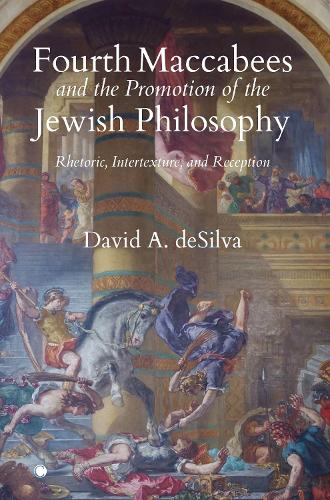 Fourth Maccabees and the Promotion of the Jewish Philosophy: Rhetoric, Intertexture, and Reception