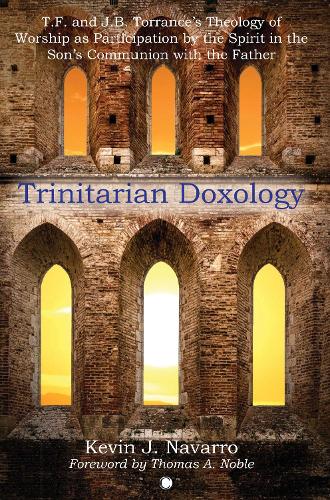 Trinitarian Doxology: T. F and J. B. Torrance's Theology of Worship as Participation by the Spirit in the Son's Communion with the Father