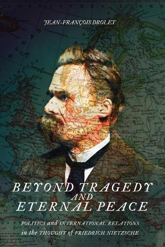 Beyond Tragedy and Eternal Peace: Politics and International Relations in the Thought of Friedrich Nietzsche (McGill-Queen's Studies in the History of Ideas)