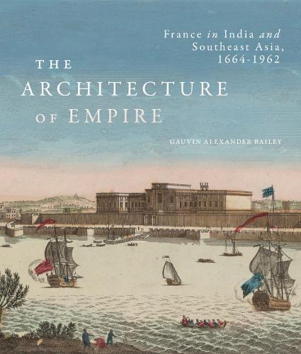 The Architecture of Empire: France in India and Southeast Asia, 1664�1962