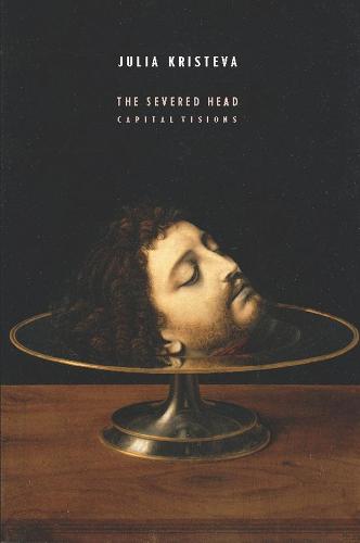 The Severed Head: Capital Visions (European Perspectives: A Series in Social Thought and Cultural Criticism)