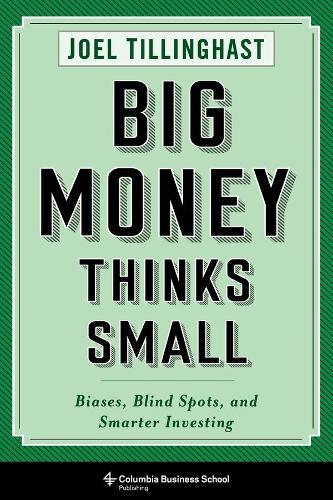 Big Money Thinks Small: Biases, Blind Spots, and Smarter Investing (Columbia Business School Publishing)