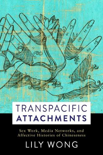 Transpacific Attachments: Sex Work, Media Networks, and Affective Histories of Chineseness (Global Chinese Culture)