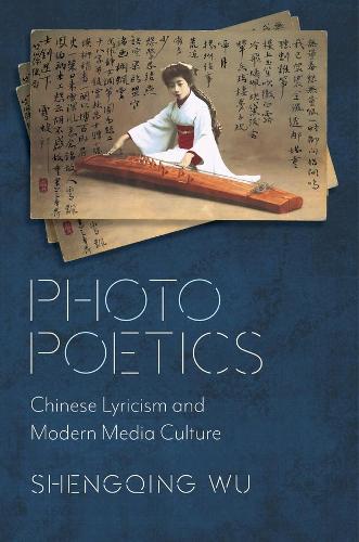 Photo Poetics: Chinese Lyricism and Modern Media Culture (Global Chinese Culture)