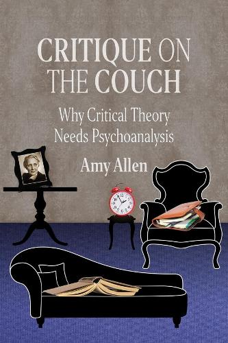 Critique on the Couch: Why Critical Theory Needs Psychoanalysis: 73 (New Directions in Critical Theory)