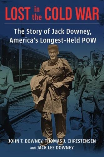 Lost in the Cold War: The Story of Jack Downey, America�s Longest-Held POW (A Nancy Bernkopf Tucker and Warren I. Cohen Book on American�East Asian Relations)