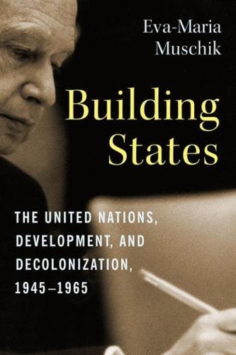 Building States: The United Nations, Development, and Decolonization, 1945�1965 (Columbia Studies in International and Global History)