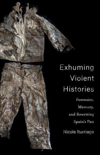 Exhuming Violent Histories: Forensics, Memory, and Rewriting Spain’s Past