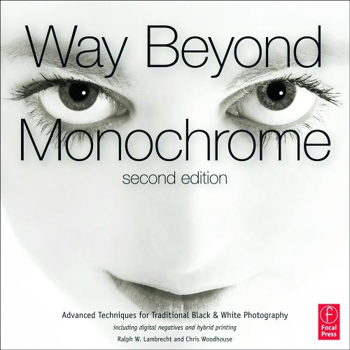 Way Beyond Monochrome 2e,: Advanced Techniques for Traditional Black & White Photography Including Digital Negatives and Hybrid Printing