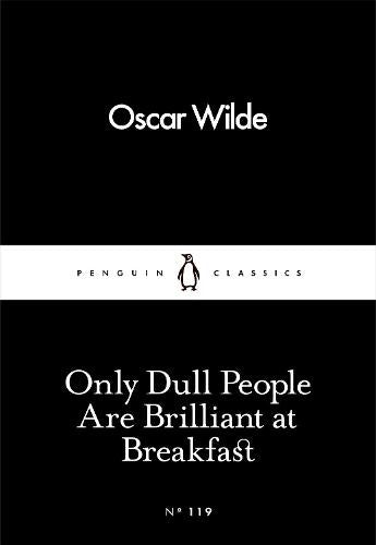 Only Dull People Are Brilliant at Breakfast (Penguin Little Black Classics)