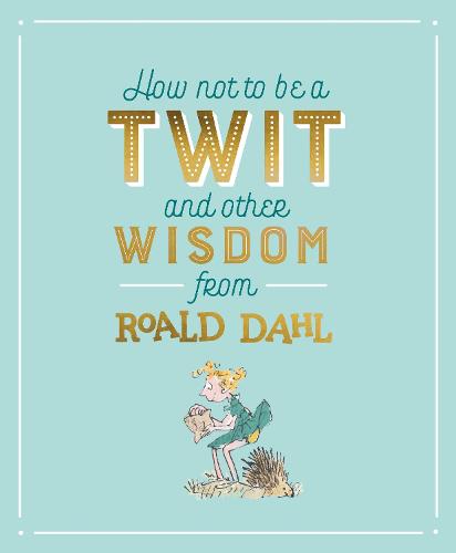 How Not To Be A Twit and Other Wisdom from Roald Dahl