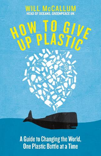 How to Give Up Plastic: A Guide to Changing the World, One Plastic Bottle at a Time. From the Head of Oceans at Greenpeace and spokesperson for their anti-plastic campaign