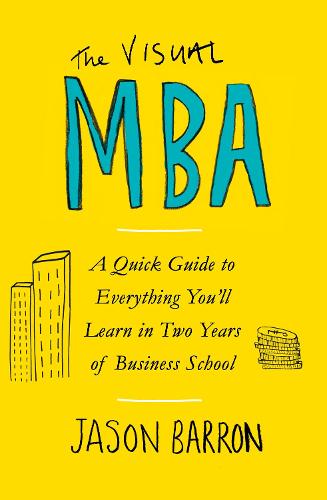The Visual MBA: A Quick Guide to Everything You�ll Learn in Two Years of Business School