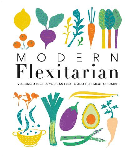 Modern Flexitarian: Veg-based Recipes you can Flex to add Fish, Meat, or Dairy
