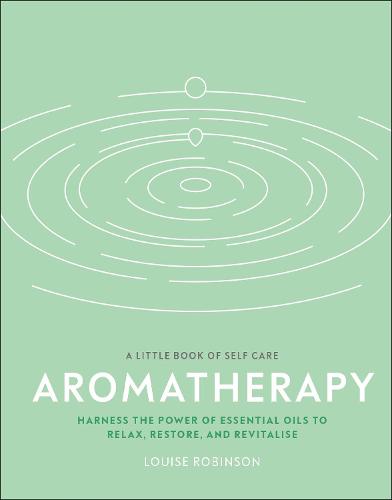 Aromatherapy: Harness the power of essential oils to relax, restore, and revitalise (A Little Book of Self Care)