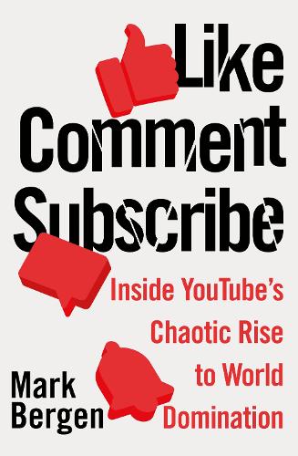 Like, Comment, Subscribe: Inside YouTube�s Chaotic Rise to World Domination