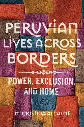 Peruvian Lives across Borders: Power, Exclusion, and Home
