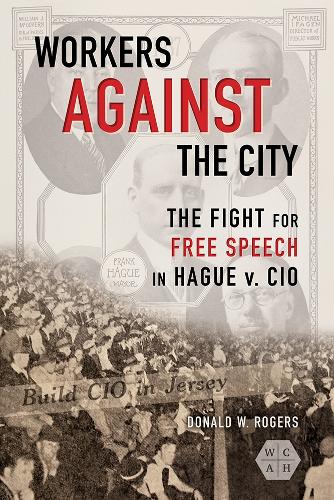 Workers against the City: The Fight for Free Speech in Hague V. CIO (Working Class in American History)