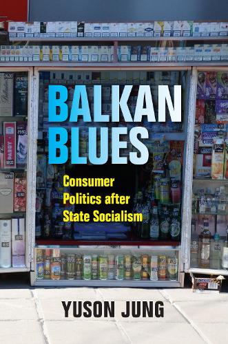 Balkan Blues: Consumer Politics after State Socialism (New Anthropologies of Europe)