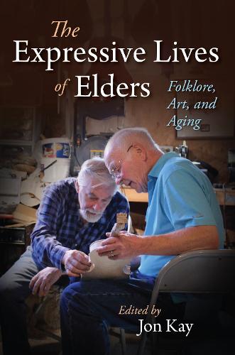Folklore and the Expressive Lives of Elders: Folklore, Art, and Aging (Material Vernaculars)