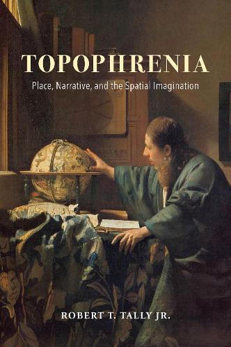 Topophrenia: Place, Narrative, and the Spatial Imagination (The Spatial Humanities)