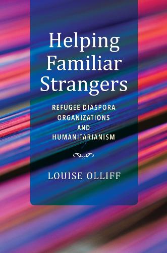 Helping Familiar Strangers: Refugee Diaspora Organizations and Humanitarianism (Worlds in Crisis: Refugees, Asylum, and Forced Migration)