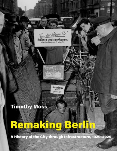 Remaking Berlin: A History of the City Through Infrastructure, 1920-2020 (Infrastructures)