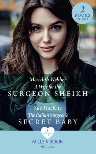 A Wife For The Surgeon Sheikh: A Wife for the Surgeon Sheikh / the Italian Surgeon's Secret Baby (Medical)