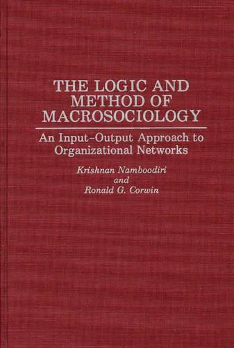 The Logic and Method of Macrosociology: An Input-Output Approach to Organizational Networks (Contributions to the Study of World)