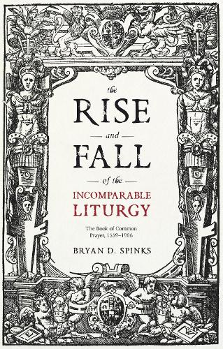 The Rise and Fall of the Incomparable Liturgy: The Book Of Common Prayer, 1559-1906 (Alcuin Club Collections)