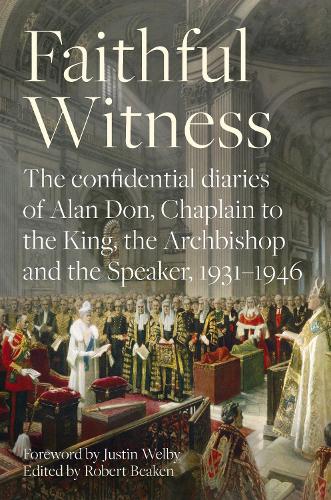 Faithful Witness: The Confidential Diaries of Alan Don, Chaplain to the King, the Archbishop and the Speaker, 1931-1946, with a foreword by Archbishop Justin Welby